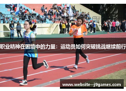 职业精神在困境中的力量：运动员如何突破挑战继续前行