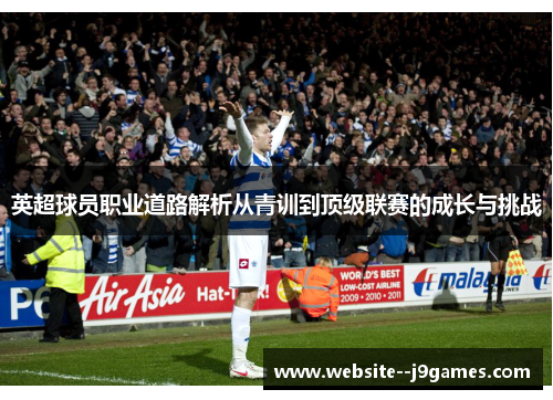 英超球员职业道路解析从青训到顶级联赛的成长与挑战