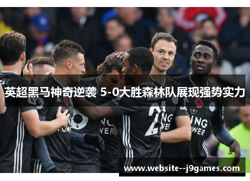 英超黑马神奇逆袭 5-0大胜森林队展现强势实力 英超黑马神奇逆袭 5-0大胜森林队展现强势实力