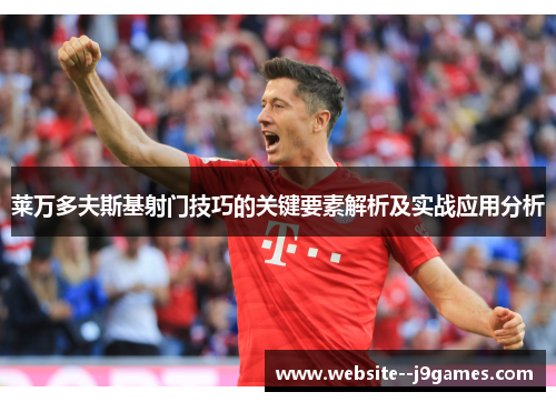莱万多夫斯基射门技巧的关键要素解析及实战应用分析