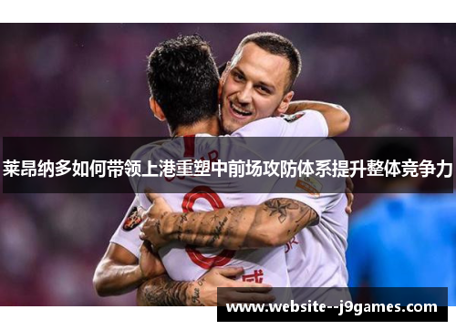 莱昂纳多如何带领上港重塑中前场攻防体系提升整体竞争力