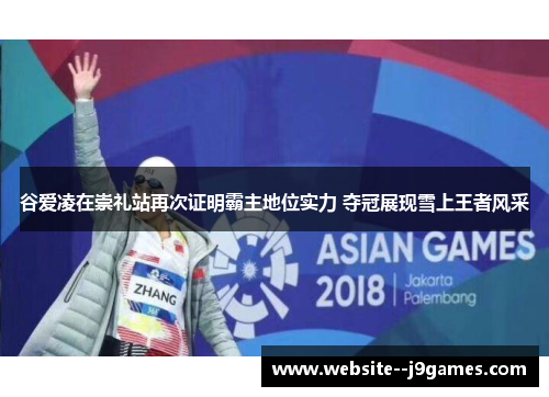 谷爱凌在崇礼站再次证明霸主地位实力 夺冠展现雪上王者风采