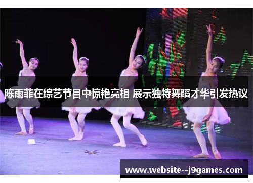 陈雨菲在综艺节目中惊艳亮相 展示独特舞蹈才华引发热议