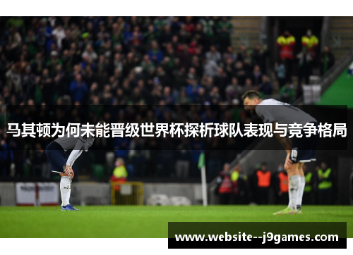 马其顿为何未能晋级世界杯探析球队表现与竞争格局