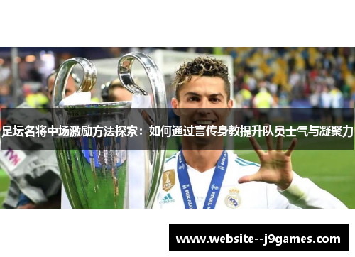 足坛名将中场激励方法探索:如何通过言传身教提升队员士气与凝聚力 足坛名将中场激励方法探索:如何通过言传身教提升队员士气与凝聚力