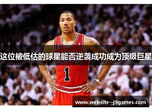 这位被低估的球星能否逆袭成功成为顶级巨星