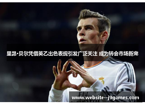 里昂·贝尔凭借英乙出色表现引发广泛关注 成为转会市场新宠