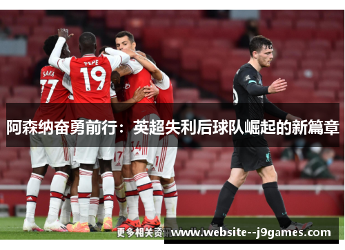 阿森纳奋勇前行:英超失利后球队崛起的新篇章 阿森纳奋勇前行:英超失利后球队崛起的新篇章