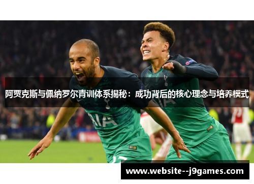 阿贾克斯与佩纳罗尔青训体系揭秘:成功背后的核心理念与培养模式 阿贾克斯与佩纳罗尔青训体系揭秘:成功背后的核心理念与培养模式