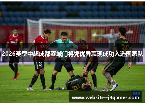 2026赛季中超成都蓉城门将凭优异表现成功入选国家队 2026赛季中超成都蓉城门将凭优异表现成功入选国家队