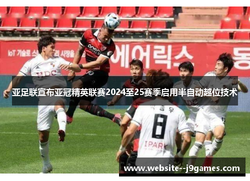 亚足联宣布亚冠精英联赛2024至25赛季启用半自动越位技术
