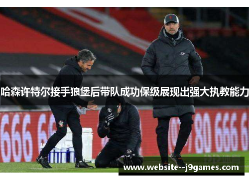 哈森许特尔接手狼堡后带队成功保级展现出强大执教能力