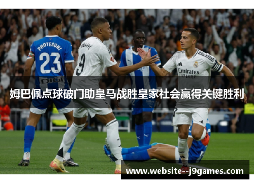 姆巴佩点球破门助皇马战胜皇家社会赢得关键胜利