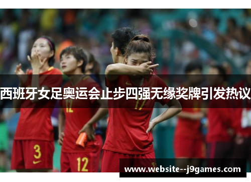西班牙女足奥运会止步四强无缘奖牌引发热议 西班牙女足奥运会止步四强无缘奖牌引发热议