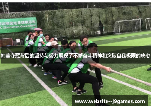 韩莹夺冠背后的坚持与努力展现了不懈奋斗精神和突破自我极限的决心