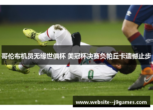 哥伦布机员无缘世俱杯 美冠杯决赛负帕丘卡遗憾止步 哥伦布机员无缘世俱杯 美冠杯决赛负帕丘卡遗憾止步