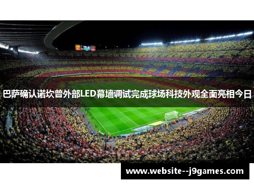 巴萨确认诺坎普外部LED幕墙调试完成球场科技外观全面亮相今日 巴萨确认诺坎普外部LED幕墙调试完成球场科技外观全面亮相今日