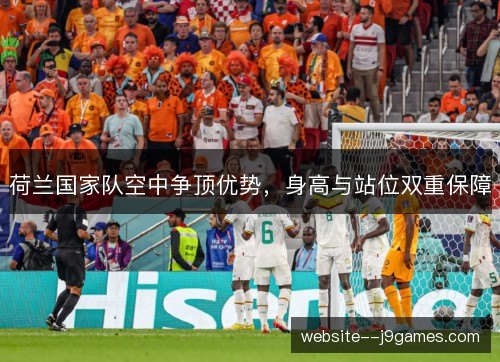 荷兰国家队空中争顶优势,身高与站位双重保障 荷兰国家队空中争顶优势,身高与站位双重保障